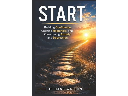 Start: Building Confidence, Creating Happiness, and Overcoming Anxiety and Depression