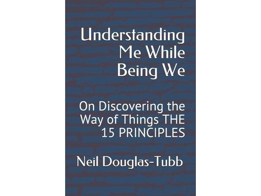 Understanding Me While Being We: On Discovering the Way of Things THE 15 PRINCIPLES