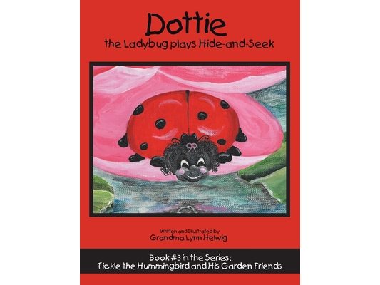 Dottie the Ladybug Plays Hide-And-Seek: Book #3 in the Series: Tickle the Hummingbird and His Garden Friends