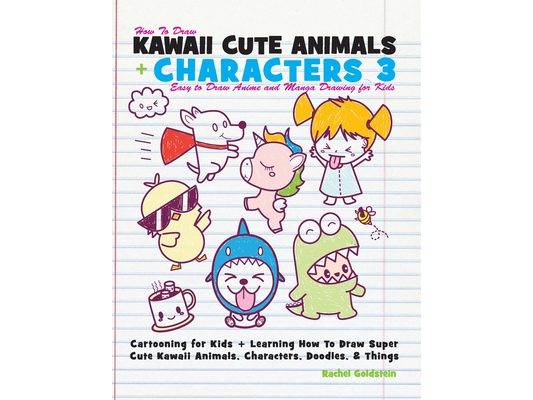 How to Draw Kawaii Cute Animals + Characters 3: Easy to Draw Anime and Manga Drawing for Kids: Cartooning for Kids + Learning How to Draw Super Cute K
