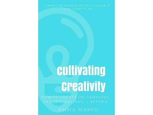 Cultivating Creativity: How to Create on Campuses, In Corporations, + Beyond