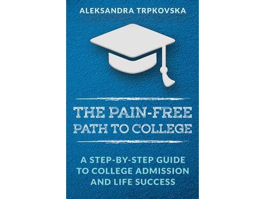 The Pain-Free Path to College: A Step-by-Step Guide to College Admission and Life Success