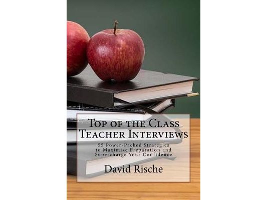 Top of the Class Teacher Interviews: 55 Power-Packed Strategies to Maximize Preparation and Supercharge Your Confidence