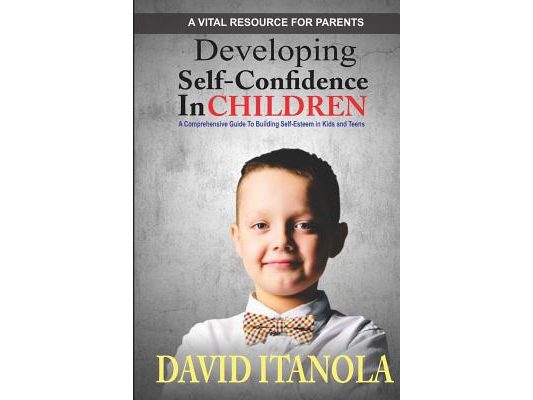 Developing Self-confidence in Children: A Comprehensive Guide to Building Self-Esteem in Kids & Teens