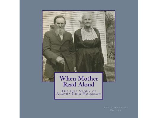 When Mother Read Aloud: The Life Story of Almyra King Holsclaw