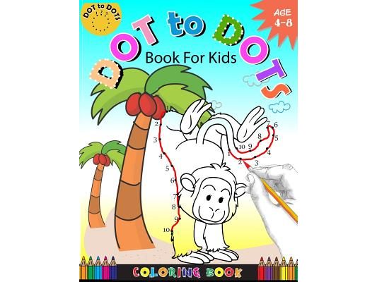 Dot To Dots Book For Kids Coloring book Ages 4-8: A Fun Dot To Dot Book 2017 Filled With Cute Animals, Beautiful Flowers, Snowman, Beach & More!