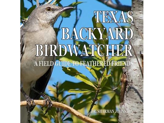 Texas Backyard Birdwatcher: A Field Guide to Feathered Friends