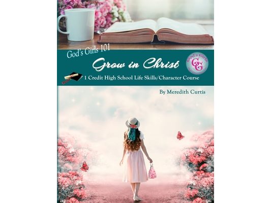 God's Girls 101: Grow in Christ: 1 Credit High School Life Skills/Character Course