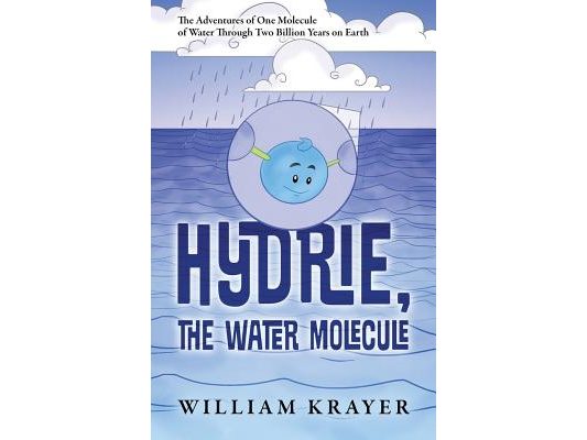Hydrie, the Water Molecule: The Adventures of One Molecule of Water Through Two Billion Years on Earth