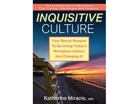 Inquisitive Culture: Your Secret Weapon to Surviving Today's Workplace Culture and Changing It! The Communication Revolution That Listens, Challenges