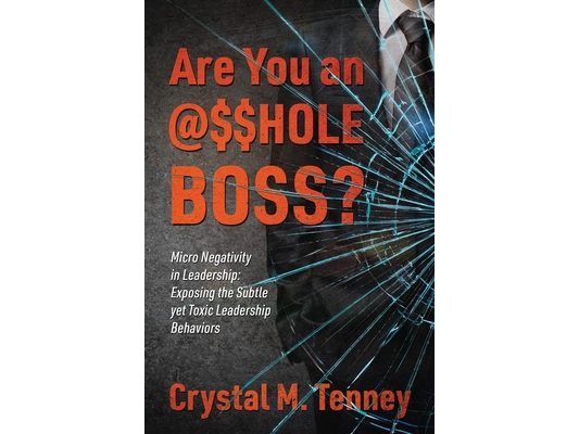 Are You an @$$HOLE Boss? Micro Negativity in Leadership: Exposing the Subtle yet Toxic Leadership Behaviors