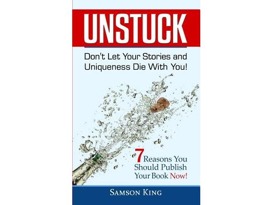 Unstuck: Don't Let Your Stories and Uniqueness Die With You!: 7 Reasons You Should Publish Your Book Now!