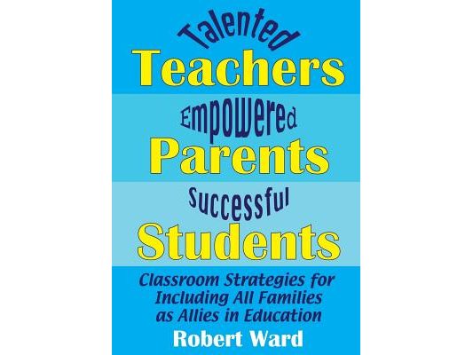 Talented Teachers, Empowered Parents, Successful Students!: Classroom Strategies for Including All Families as Allies in Education