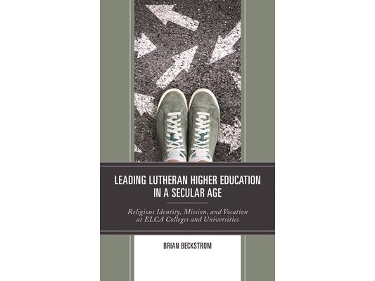 Leading Lutheran Higher Education in a Secular Age: Religious Identity, Mission, and Vocation at ELCA Colleges and Universities