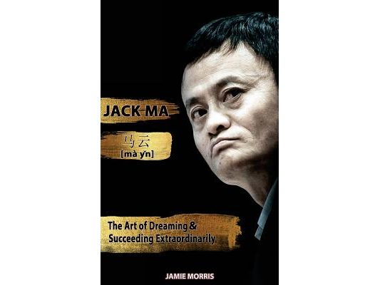 Jack Ma: The Art Of Dreaming And Succeeding Extraordinary