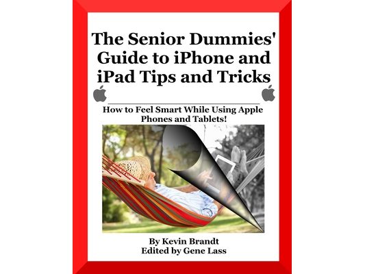 The Senior Dummies' Guide to iPhone and iPad Tips and Tricks: How to Feel Smart While Using Apple Phones and Tablets