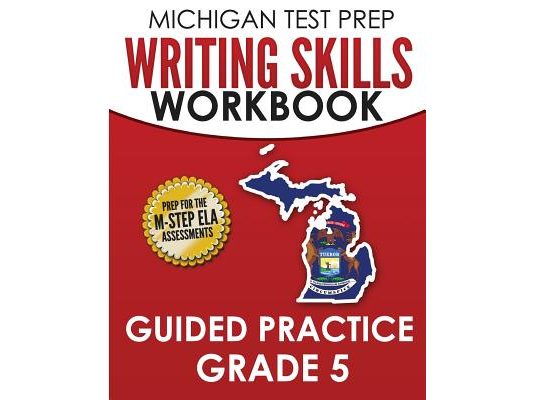 MICHIGAN TEST PREP Writing Skills Workbook Guided Practice Grade 5: Preparation for the M-STEP English Language Arts Assessments
