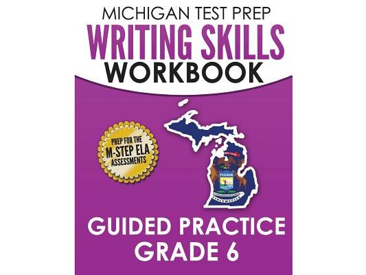 MICHIGAN TEST PREP Writing Skills Workbook Guided Practice Grade 6: Preparation for the M-STEP English Language Arts Assessments