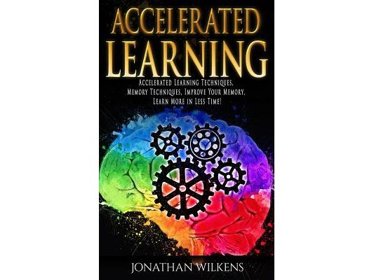 Accelerated Learning: Accelerated Learning Techniques, Memory Techniques, Improve Your Memory, Learn More in Less Time!