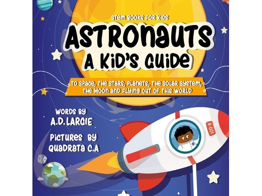 Astronauts: A Kid's Guide: To Space, The Stars, Planets, The Solar System, The Moon and Flying Out Of This World