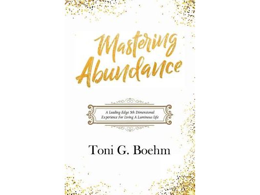 Mastering Abundance: A Leading-Edge 5th Dimensional Experience for Living a Luminous Life