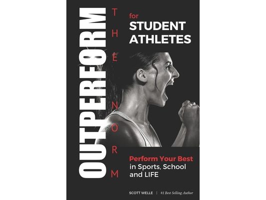 OUTPERFORM THE NORM for Student Athletes: Perform Your Best in Sports, School and LIFE