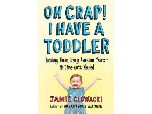 Oh Crap! I Have a Toddler: Tackling These Crazy Awesome Years--No Time-Outs Needed