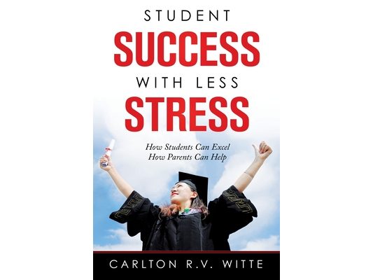 Student Success with Less Stress: How Students Can Excel How Parents Can Help