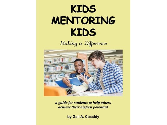 Kids Mentoring Kids: Making a Difference a Guide for Students to Help Others Achieve Their Highest Potential