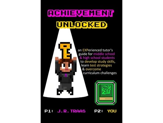 Achievement Unlocked: An Experienced Tutor's Guide: For Middle School and High School Students to Develop Study Skills, Learn Test Strategies, & Overc