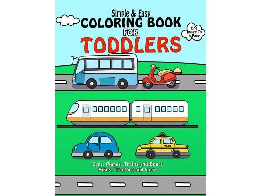 Coloring Book For Toddlers: Simple & Easy Cars, Planes, Trains and Boats Bikes, Tractors and more: Early Learning, Pre-K Coloring Book For Kids Ag