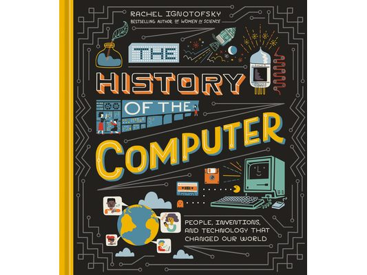 The History of the Computer: People, Inventions, and Technology That Changed Our World