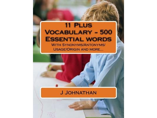 11 Plus Vocabulary - 500 Essential words: With Synonyms/Antonyms/Usage/Origin and more...