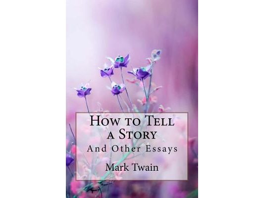 How to Tell a Story, and Other Essays Mark Twain
