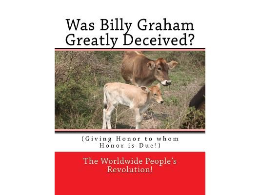 Was Billy Graham Greatly Deceived?: (Giving Honor to whom Honor is Due!)