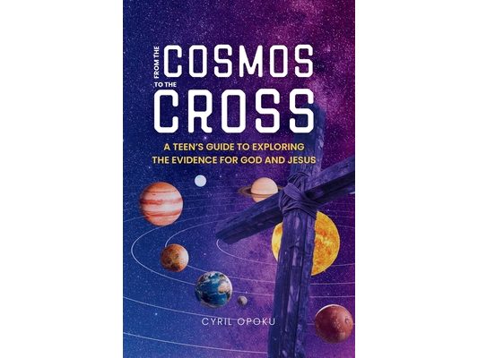 From the Cosmos to the Cross: A Teen's Guide to Exploring the Evidence for God and Jesus