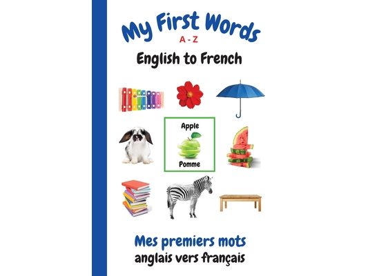 My First Words A - Z English to French: Bilingual Learning Made Fun and Easy with Words and Pictures