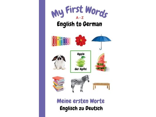 My First Words A - Z English to German: Bilingual Learning Made Fun and Easy with Words and Pictures