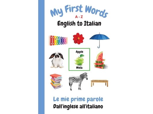 My First Words A - Z English to Italian: Bilingual Learning Made Fun and Easy with Words and Pictures