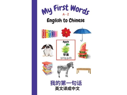 My First Words A - Z English to Chinese: Bilingual Learning Made Fun and Easy with Words and Pictures