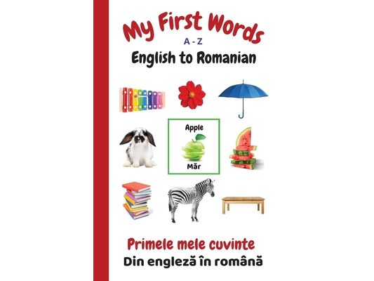 My First Words A - Z English to Romanian: Bilingual Learning Made Fun and Easy with Words and Pictures