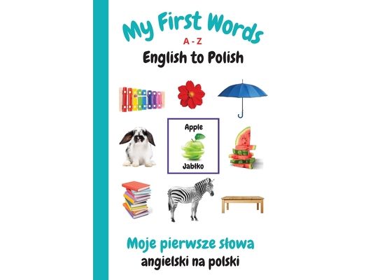 My First Words A - Z English to Polish: Bilingual Learning Made Fun and Easy with Words and Pictures