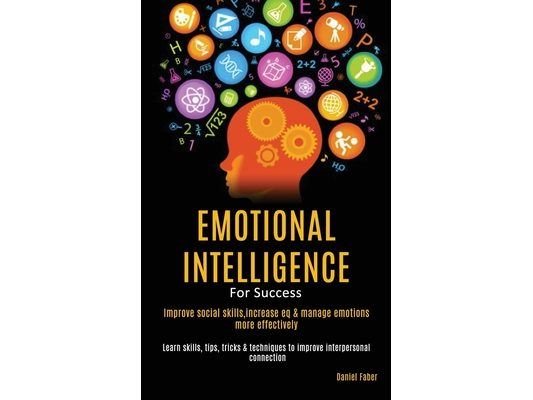 Emotional Intelligence For Success: Improve Social Skills, Increase EQ & Manage Emotions More Effectively (Learn Skills, Tips, Tricks & Techniques to