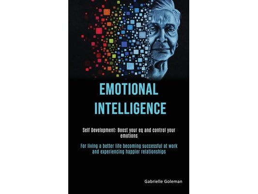 Self Development: Emotional Intelligence: Boost Your EQ and Control Your Emotions (For Living a Better Life Becoming Successful at Work and Experienci