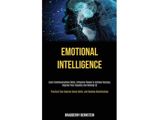 Emotional Intelligence: Learn Communications Skills, Influence People to Achieve Success, Improve Your Empathy and Develop EQ (Practical Tips Improve
