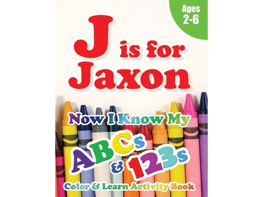 J is for Jaxon: Now I Know My ABCs and 123s Coloring & Activity Book with Writing and Spelling Exercises (Age 2-6) 128 Pages