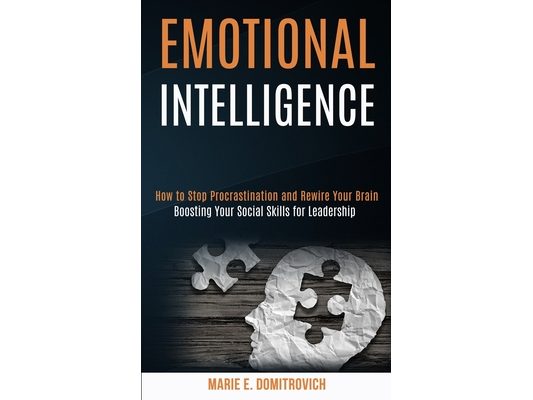 Emotional Intelligence: How to Stop Procrastination and Rewire Your Brain (Boosting Your Social Skills for Leadership)