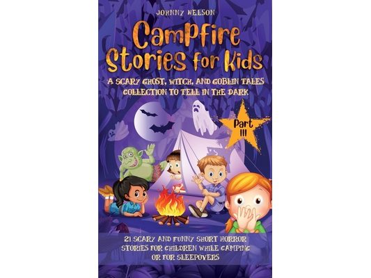 Campfire Stories for Kids Part III: 21 Scary and Funny Short Horror Stories for Children while Camping or for Sleepovers