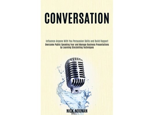 Conversation: Overcome Public Speaking Fear and Manage Business Presentations by Learning Storytelling Techniques (Influence Anyone With You Persuasio