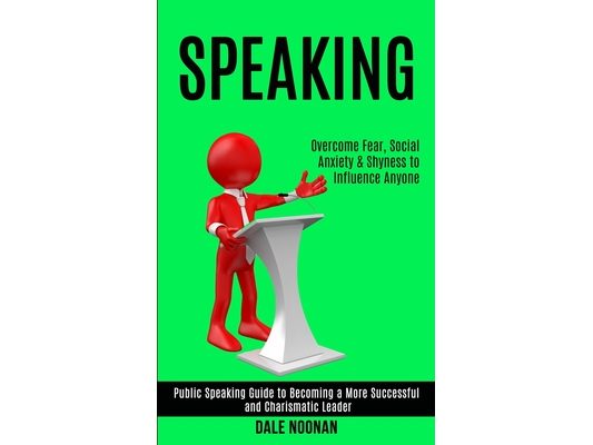Speaking: Public Speaking Guide to Becoming a More Successful and Charismatic Leader (Overcome Fear, Social Anxiety & Shyness to Influence Anyone)